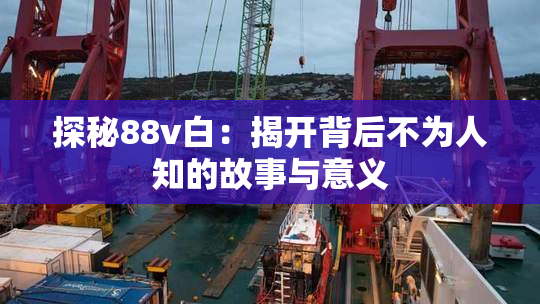 探秘88v白：揭开背后不为人知的故事与意义