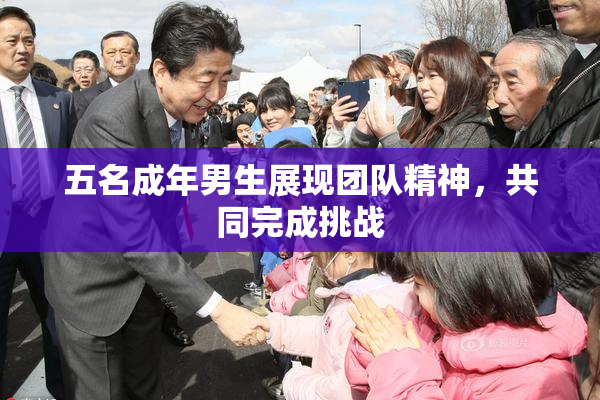 五名成年男生展现团队精神，共同完成挑战