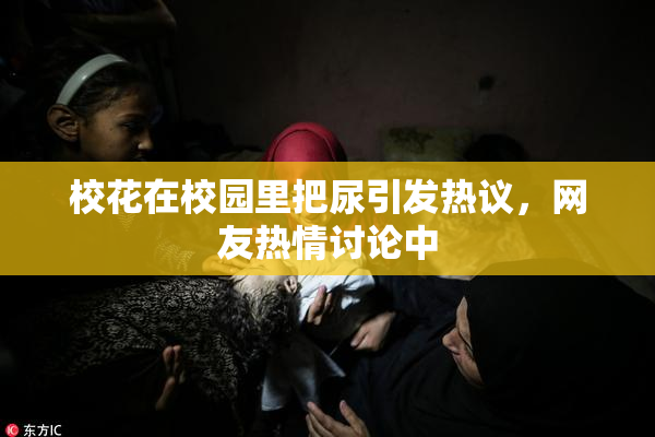 校花在校园里把尿引发热议，网友热情讨论中