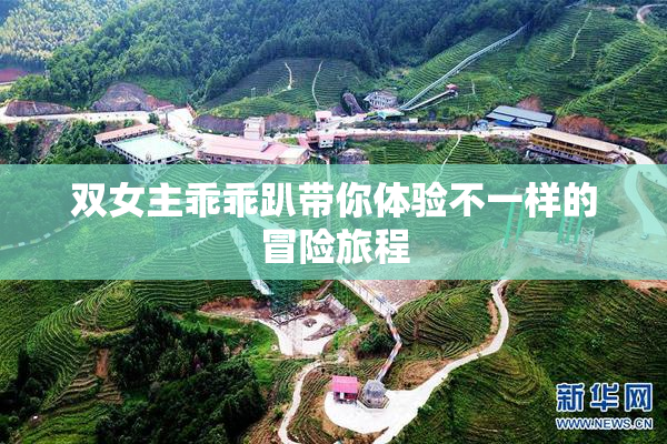 双女主乖乖趴带你体验不一样的冒险旅程