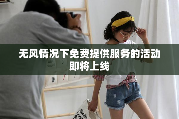 无风情况下免费提供服务的活动即将上线