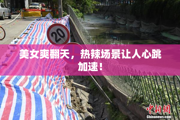 美女爽翻天，热辣场景让人心跳加速！
