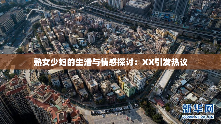 熟女少妇的生活与情感探讨：XX引发热议