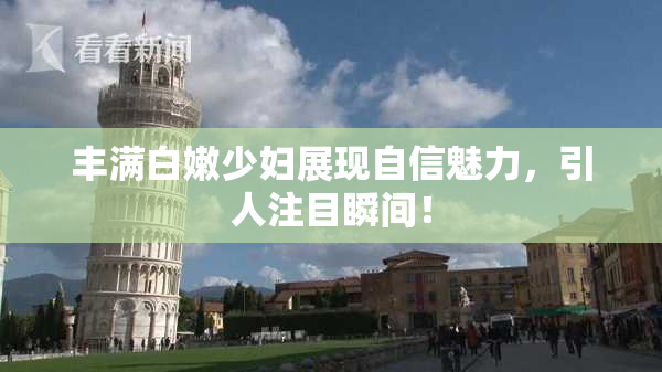 丰满白嫩少妇展现自信魅力，引人注目瞬间！