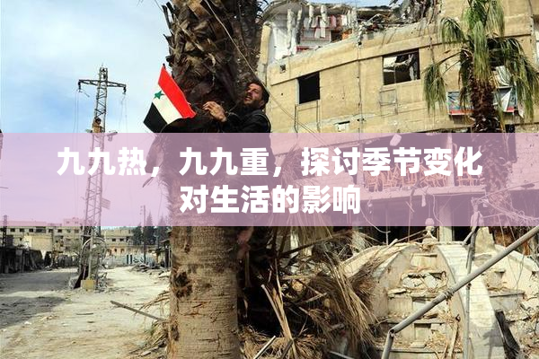 九九热，九九重，探讨季节变化对生活的影响