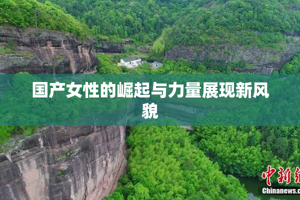 国产女性的崛起与力量展现新风貌