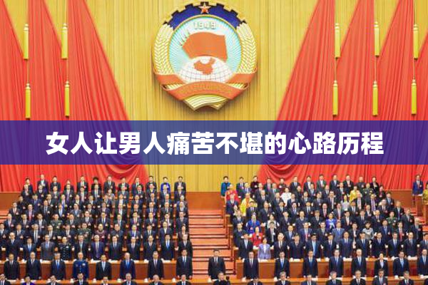 女人让男人痛苦不堪的心路历程