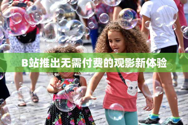 B站推出无需付费的观影新体验