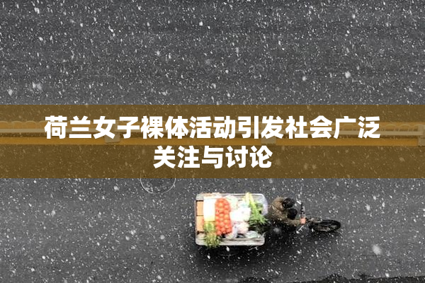 荷兰女子裸体活动引发社会广泛关注与讨论