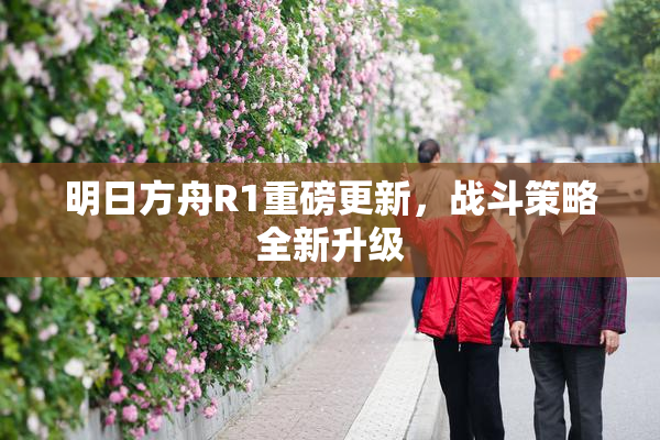 明日方舟R1重磅更新，战斗策略全新升级