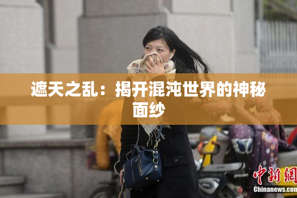 遮天之乱：揭开混沌世界的神秘面纱