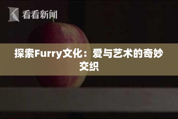 探索Furry文化：爱与艺术的奇妙交织
