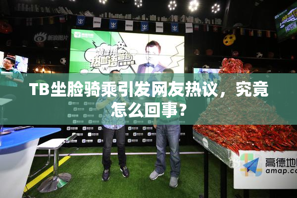 TB坐脸骑乘引发网友热议，究竟怎么回事？