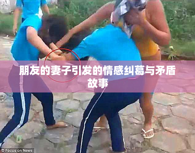 朋友的妻子引发的情感纠葛与矛盾故事