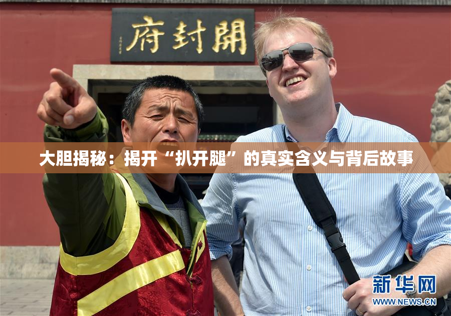 大胆揭秘：揭开“扒开腿”的真实含义与背后故事