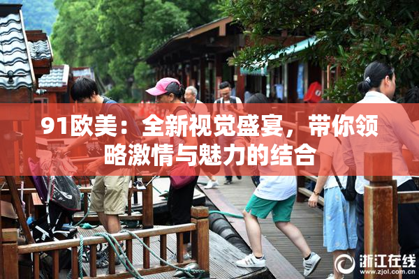 91欧美：全新视觉盛宴，带你领略激情与魅力的结合