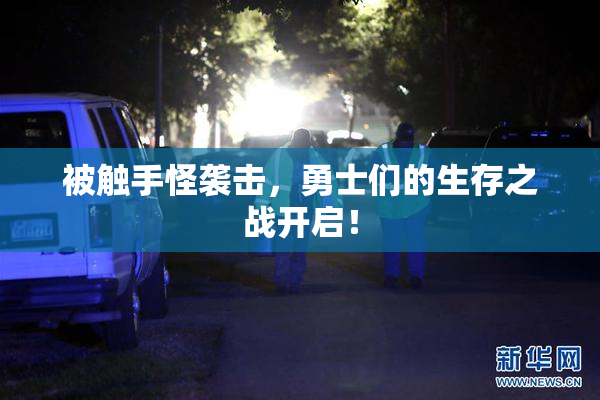 被触手怪袭击，勇士们的生存之战开启！