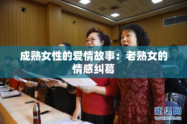 成熟女性的爱情故事：老熟女的情感纠葛