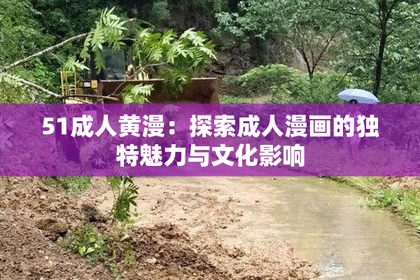 51成人黄漫：探索成人漫画的独特魅力与文化影响