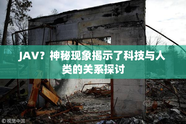 JAV？神秘现象揭示了科技与人类的关系探讨