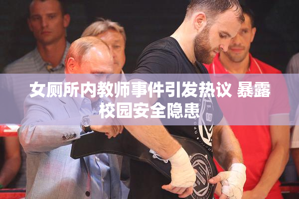 女厕所内教师事件引发热议 暴露校园安全隐患