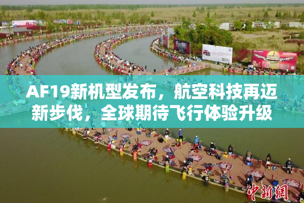 AF19新机型发布，航空科技再迈新步伐，全球期待飞行体验升级