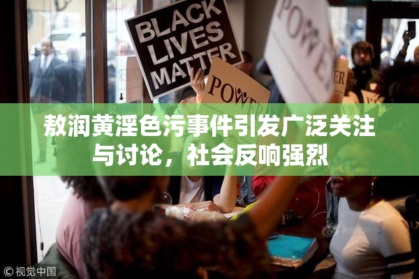 敖润黄淫色污事件引发广泛关注与讨论，社会反响强烈
