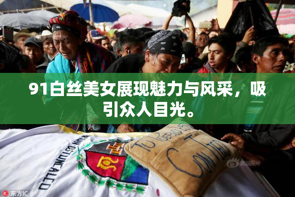 91白丝美女展现魅力与风采，吸引众人目光。