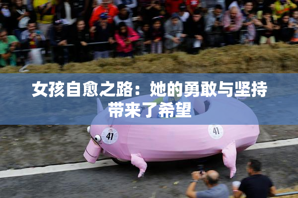 女孩自愈之路：她的勇敢与坚持带来了希望
