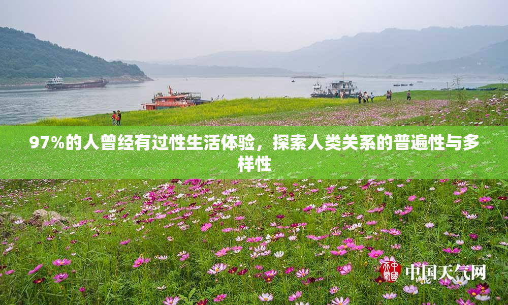 97%的人曾经有过性生活体验，探索人类关系的普遍性与多样性