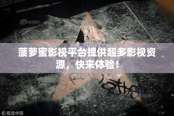 菠萝蜜影视平台提供超多影视资源，快来体验！