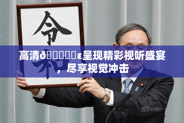 高清🔞❌‌ε呈现精彩视听盛宴，尽享视觉冲击