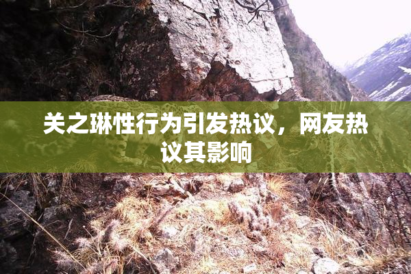 关之琳性行为引发热议，网友热议其影响
