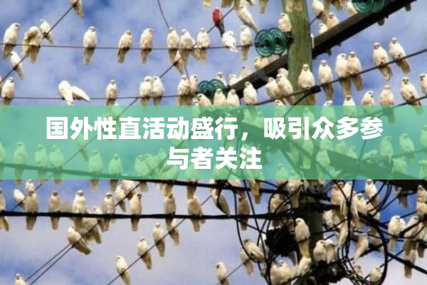 国外性直活动盛行，吸引众多参与者关注