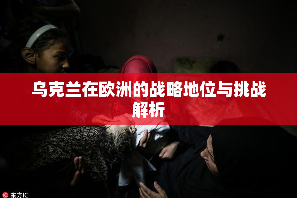 乌克兰在欧洲的战略地位与挑战解析