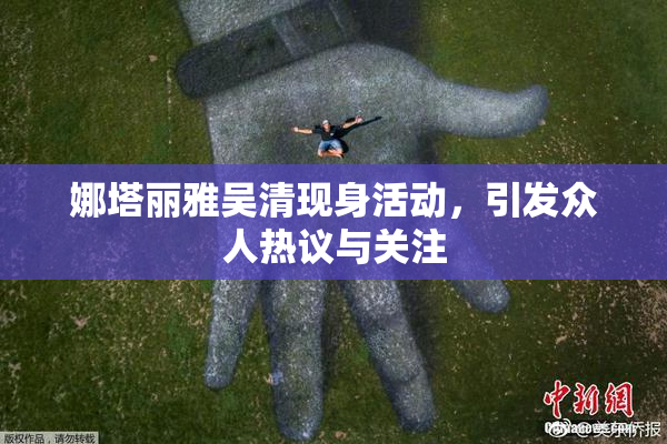 娜塔丽雅吴清现身活动，引发众人热议与关注