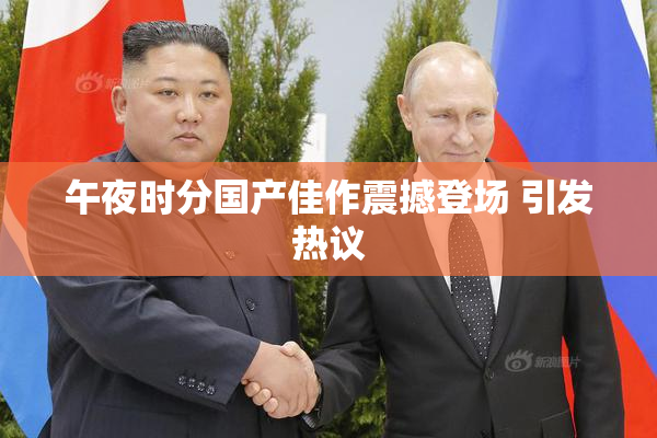 午夜时分国产佳作震撼登场 引发热议