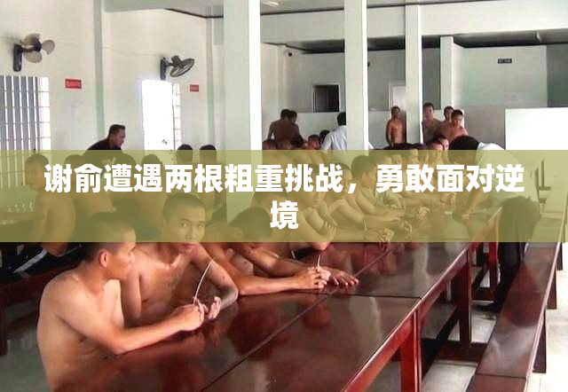 谢俞遭遇两根粗重挑战，勇敢面对逆境