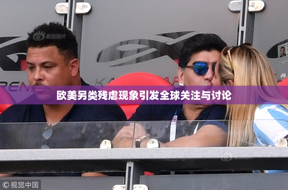 欧美另类残虐现象引发全球关注与讨论