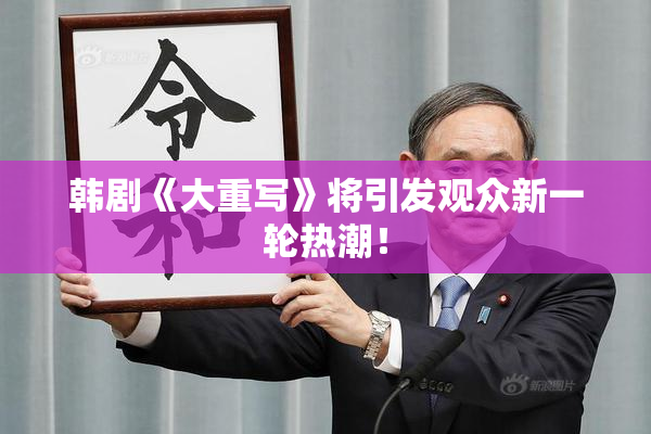 韩剧《大重写》将引发观众新一轮热潮！