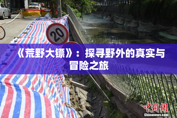 《荒野大镖》：探寻野外的真实与冒险之旅