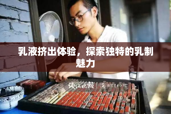 乳液挤出体验，探索独特的乳制魅力