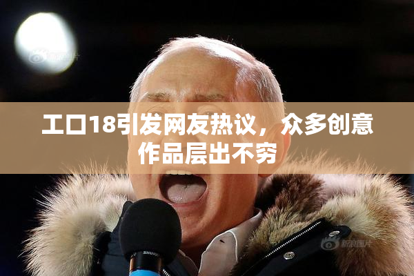 工口18引发网友热议，众多创意作品层出不穷