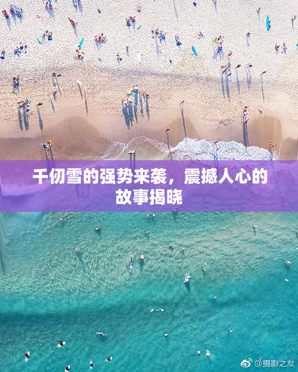 千仞雪的强势来袭，震撼人心的故事揭晓