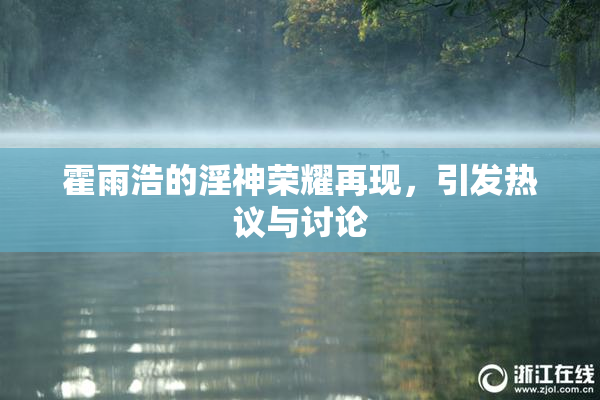 霍雨浩的淫神荣耀再现，引发热议与讨论