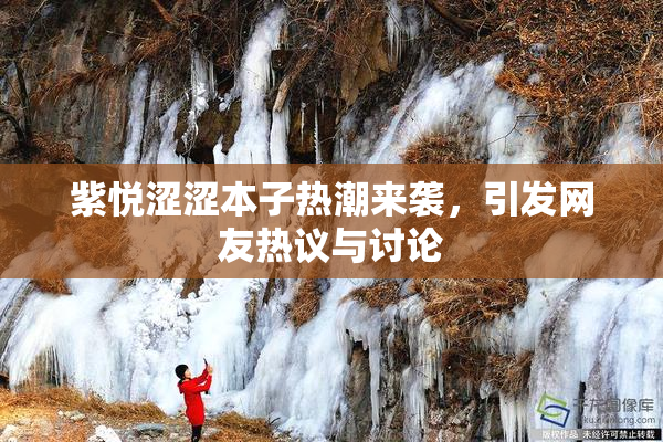 紫悦涩涩本子热潮来袭，引发网友热议与讨论