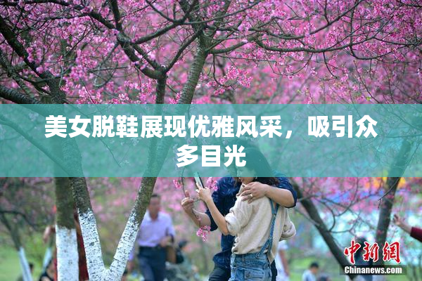 美女脱鞋展现优雅风采，吸引众多目光