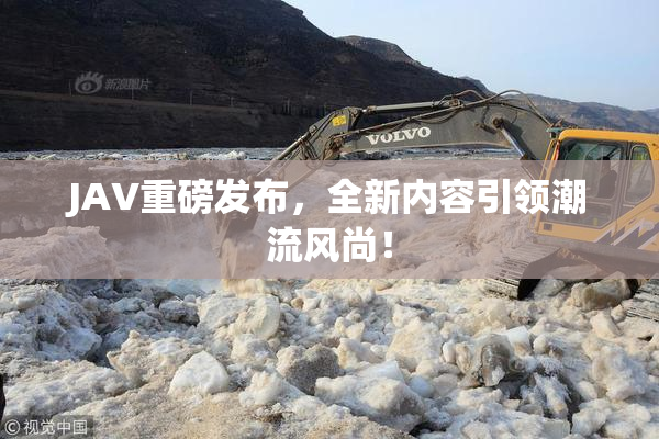JAV重磅发布，全新内容引领潮流风尚！