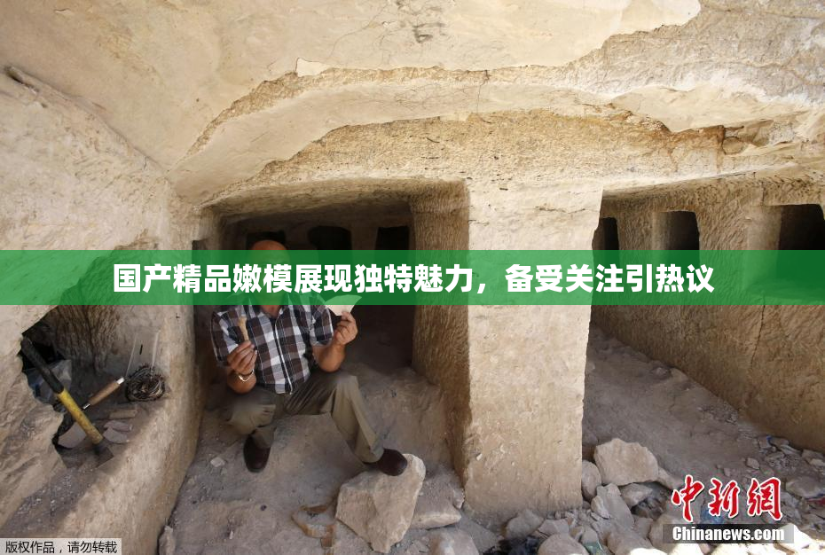 国产精品嫩模展现独特魅力，备受关注引热议