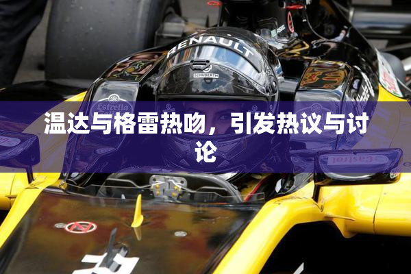 温达与格雷热吻，引发热议与讨论
